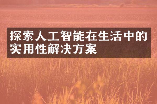 探索人工智能在生活中的实用性解决方案