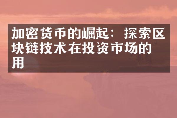 加密货币的崛起：探索区块链技术在投资市场的作用