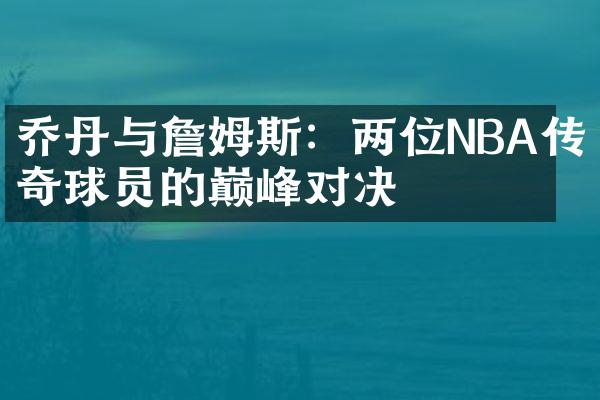 乔丹与詹姆斯：两位NBA传奇球员的巅峰对决