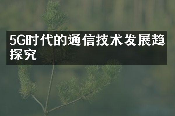 5G时代的通信技术发展趋势探究