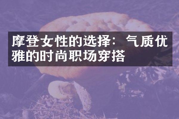 摩登女性的选择：气质优雅的时尚职场穿搭