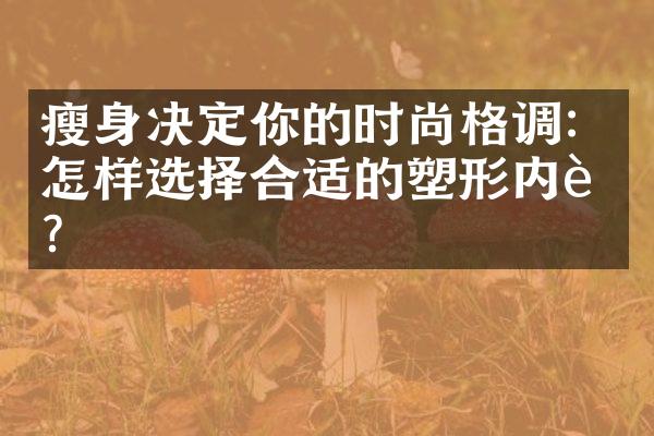 瘦身决定你的时尚格调：怎样选择合适的塑形内衣？