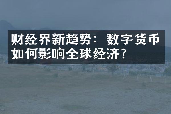 财经界新趋势：数字货币如何影响全球经济？