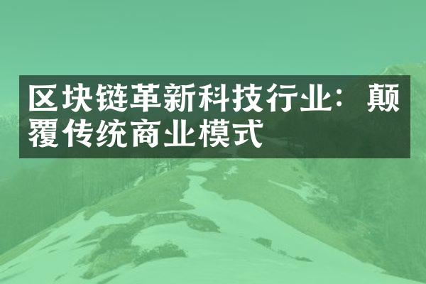 区块链革新科技行业：颠覆传统商业模式