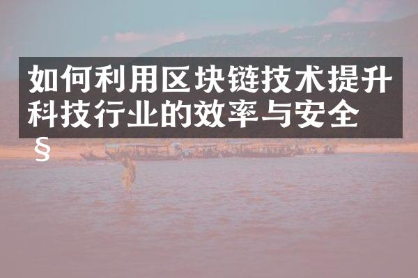 如何利用区块链技术提升科技行业的效率与安全性