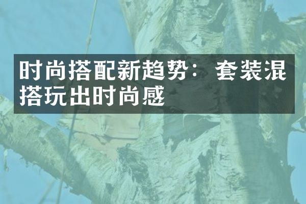 时尚搭配新趋势：套装混搭玩出时尚感