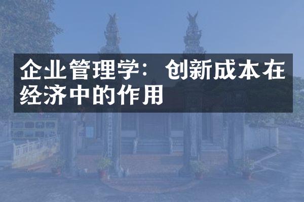 企业管理学：创新成本在经济中的作用