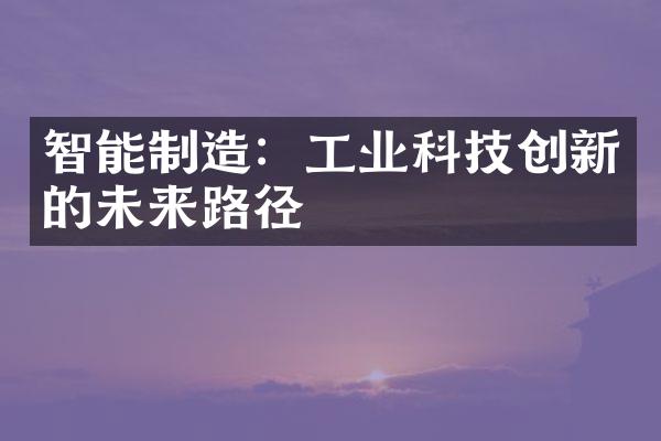 智能制造：工业科技创新的未来路径