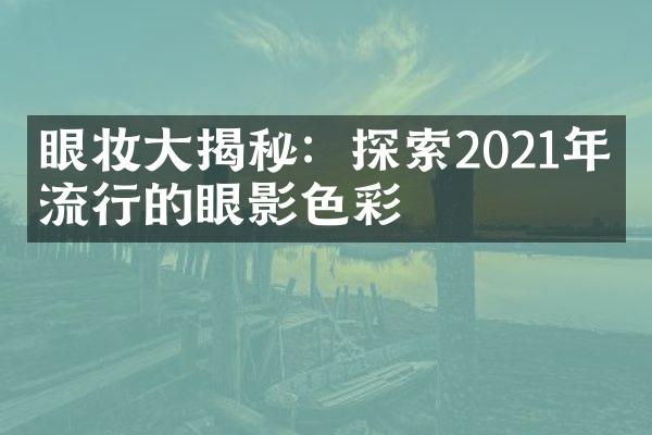 眼妆大揭秘：探索2021年最流行的眼影色彩