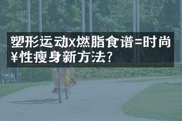 塑形运动x燃脂食谱=时尚女性瘦身新方法？