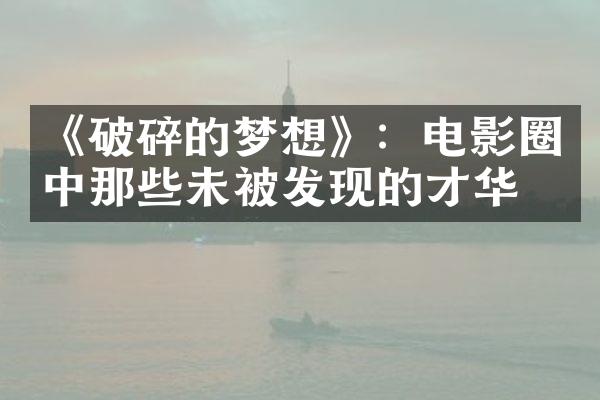 《破碎的梦想》：电影圈中那些未被发现的才华