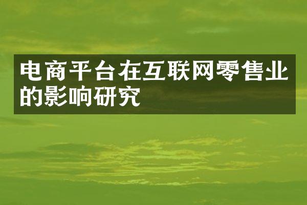 电商平台在互联网零售业的影响研究