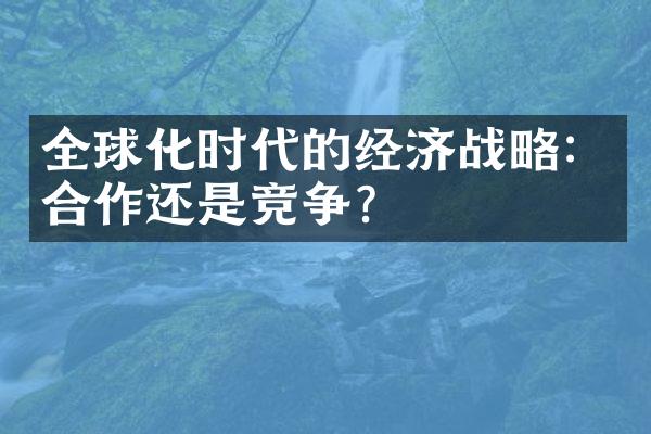 全球化时代的经济：合作还是竞争？