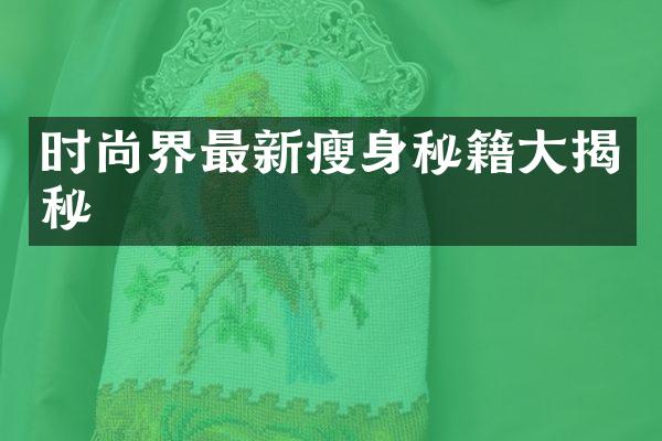 时尚界最新瘦身秘籍大揭秘