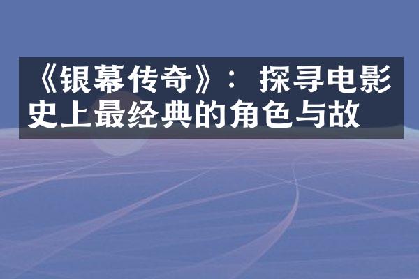 《银幕传奇》：探寻电影史上最经典的角色与故事