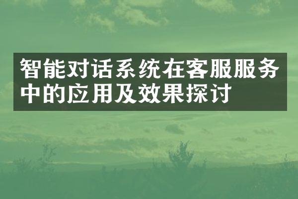 智能对话系统在客服服务中的应用及效果探讨