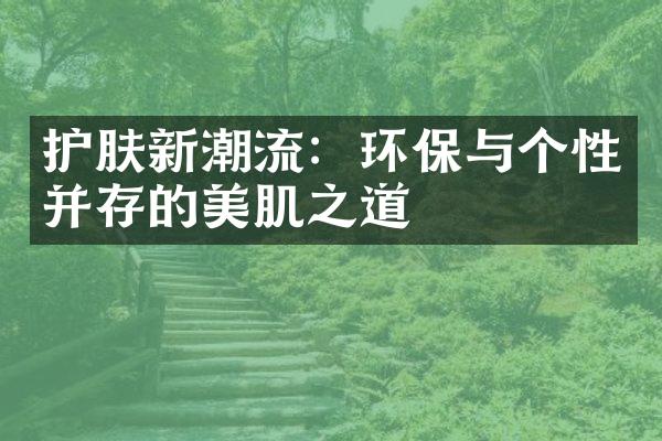 护肤新潮流：环保与个性并存的美肌之道