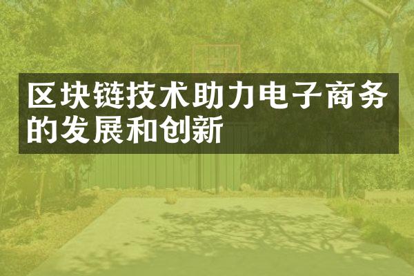 区块链技术助力电子商务的发展和创新