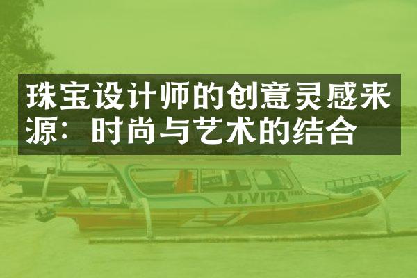 珠宝设计师的创意灵感来源：时尚与艺术的结合