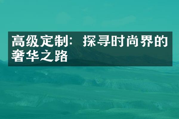 高级定制：探寻时尚界的奢华之路