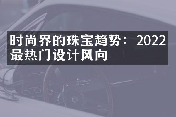 时尚界的珠宝趋势：2022年最热门设计风向