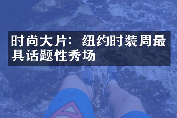 时尚大片：纽约时装周最具话题性秀场