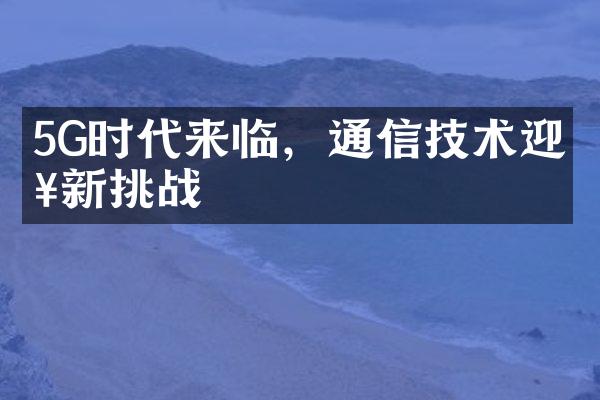 5G时代来临，通信技术迎来新挑战