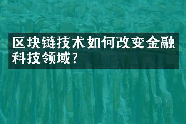 区块链技术如何改变金融科技领域？