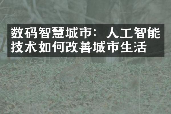 数码智慧城市：人工智能技术如何改善城市生活？