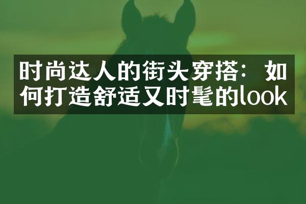 时尚达人的街头穿搭：如何打造舒适又时髦的look