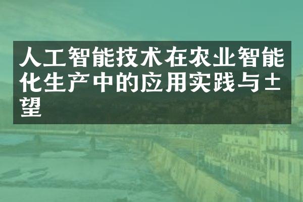 人工智能技术在农业智能化生产中的应用实践与展望