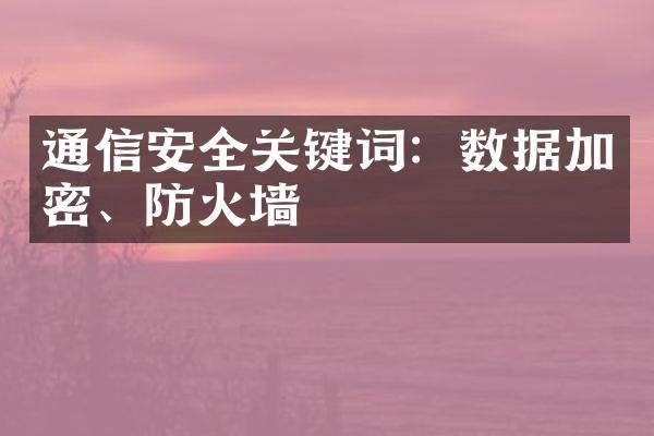 通信安全关键词：数据加密、防火墙