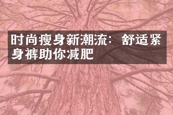 时尚瘦身新潮流：舒适紧身裤助你减肥