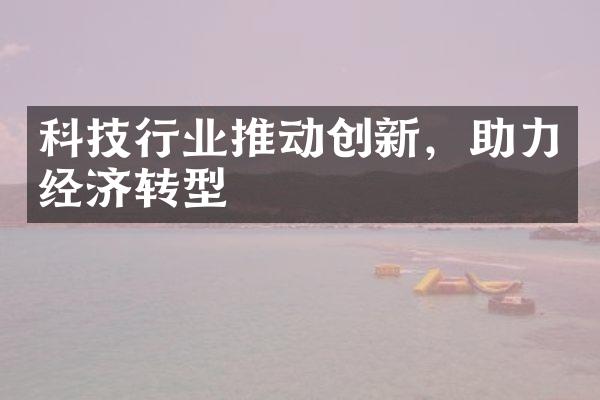 科技行业推动创新，助力经济转型