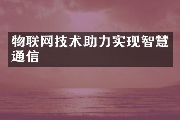 物联网技术助力实现智慧通信