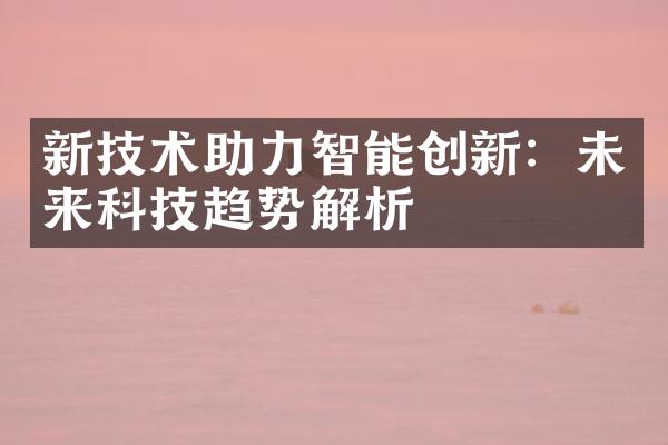 新技术助力智能创新：未来科技趋势解析