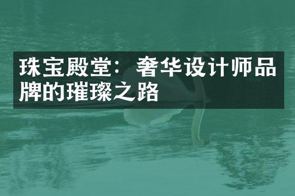 珠宝殿堂：奢华设计师品牌的璀璨之路