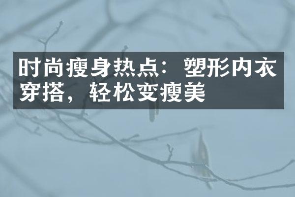 时尚瘦身热点：塑形内衣穿搭，轻松变瘦美