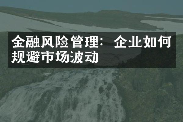 金融风险管理：企业如何规避市场波动