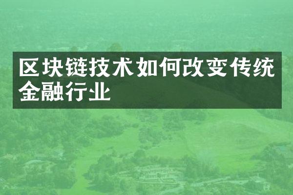 区块链技术如何改变传统金融行业