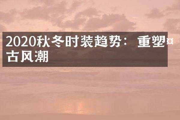 2020秋冬时装趋势：重塑复古风潮