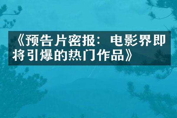 《预告片密报：电影界即将引爆的热门作品》