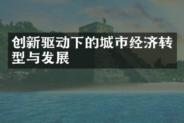 创新驱动下的城市经济转型与发展