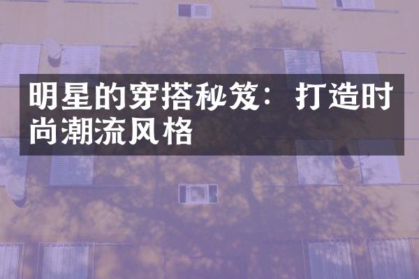 明星的穿搭秘笈：打造时尚潮流风格