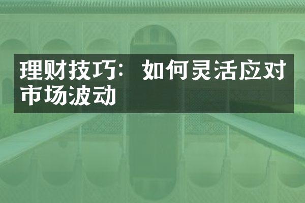 理财技巧：如何灵活应对市场波动