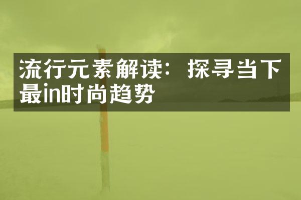 流行元素解读：探寻当下最in时尚趋势