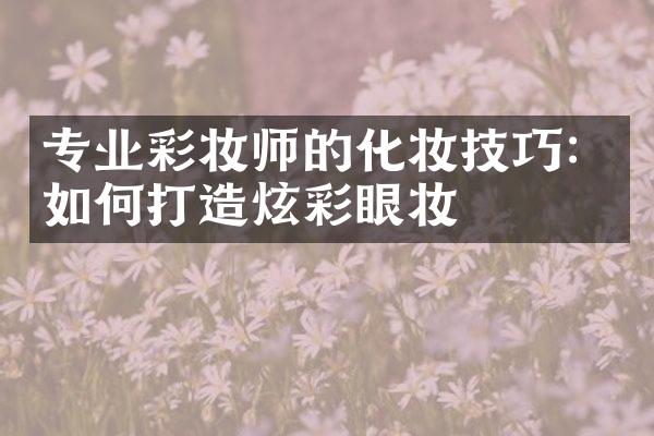 专业彩妆师的化妆技巧：如何打造炫彩眼妆