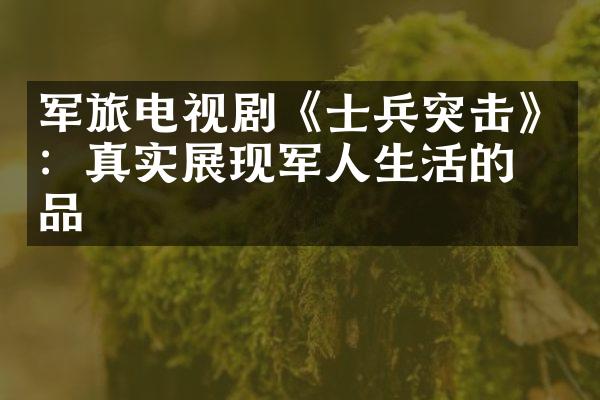 军旅电视剧《士兵突击》：真实展现军人生活的作品