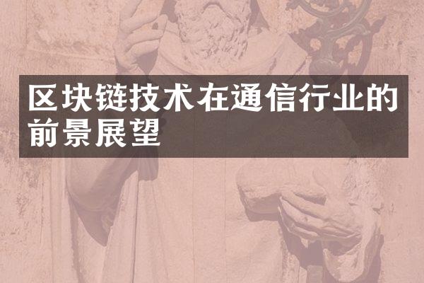 区块链技术在通信行业的前景展望