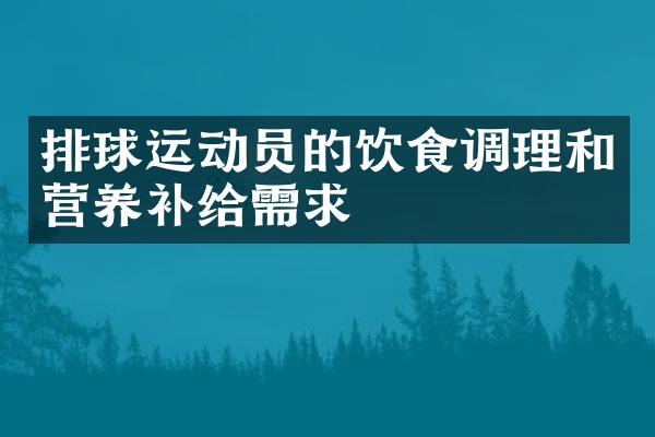 排球运动员的饮食调理和营养补给需求